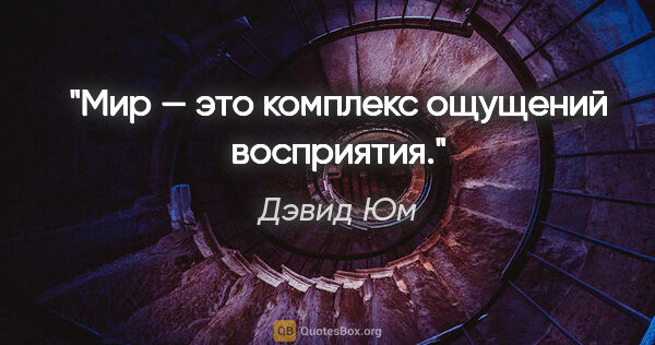 Дэвид Юм цитата: "Мир — это комплекс ощущений восприятия."