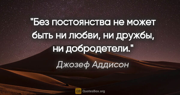 Джозеф Аддисон цитата: "Без постоянства не может быть ни любви, ни дружбы, ни..."