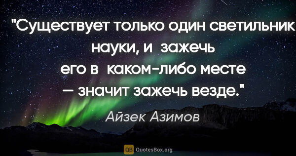 Айзек Азимов цитата: "Существует только один светильник науки, и зажечь его..."