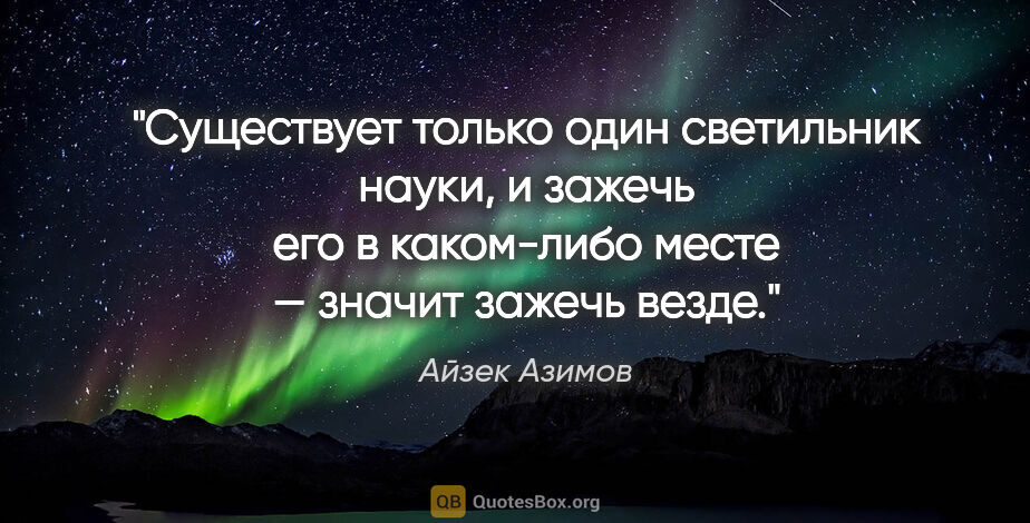 Айзек Азимов цитата: "Существует только один светильник науки, и зажечь его..."