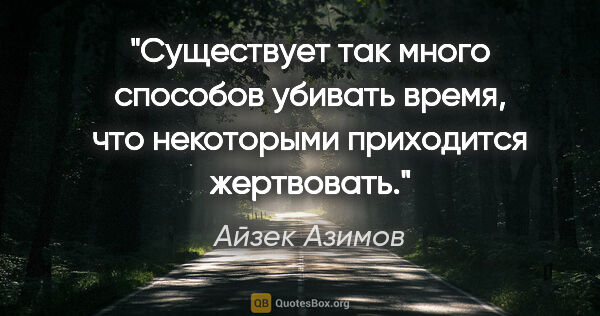 Айзек Азимов цитата: "Существует так много способов убивать время, что некоторыми..."