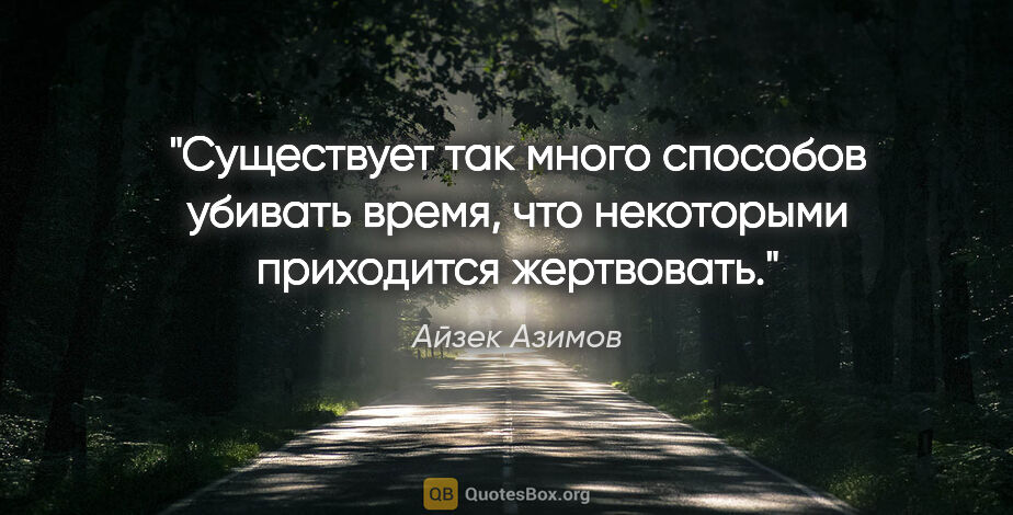 Айзек Азимов цитата: "Существует так много способов убивать время, что некоторыми..."