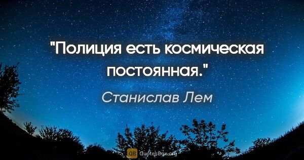 Станислав Лем цитата: "Полиция есть космическая постоянная."