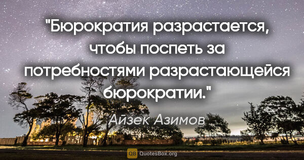 Айзек Азимов цитата: "Бюрократия разрастается, чтобы поспеть за потребностями..."