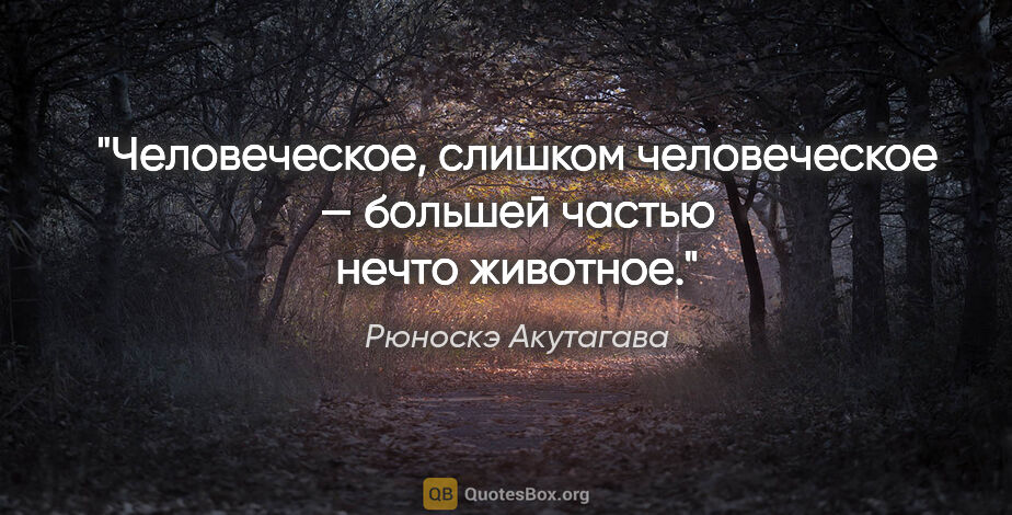 Рюноскэ Акутагава цитата: "Человеческое, слишком человеческое — большей частью нечто..."