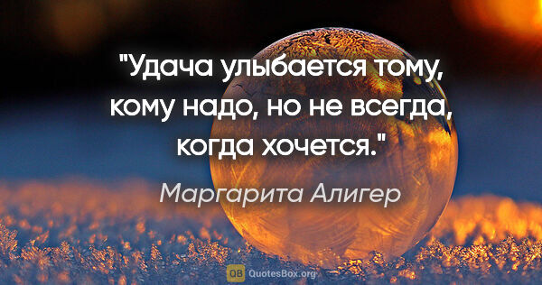 Маргарита Алигер цитата: "Удача улыбается тому, кому надо, но не всегда, когда хочется."