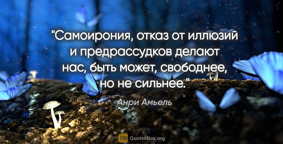 Анри Амьель цитата: "Самоирония, отказ от иллюзий и предрассудков делают нас, быть..."