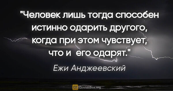 Ежи Анджеевский цитата: "Человек лишь тогда способен истинно одарить другого, когда при..."