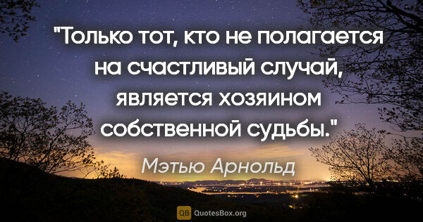 Мэтью Арнольд цитата: "Только тот, кто не полагается на счастливый случай, является..."