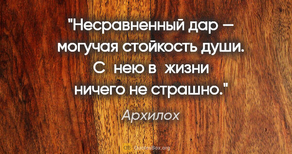 Архилох цитата: "Несравненный дар — могучая стойкость души. С нею в жизни..."