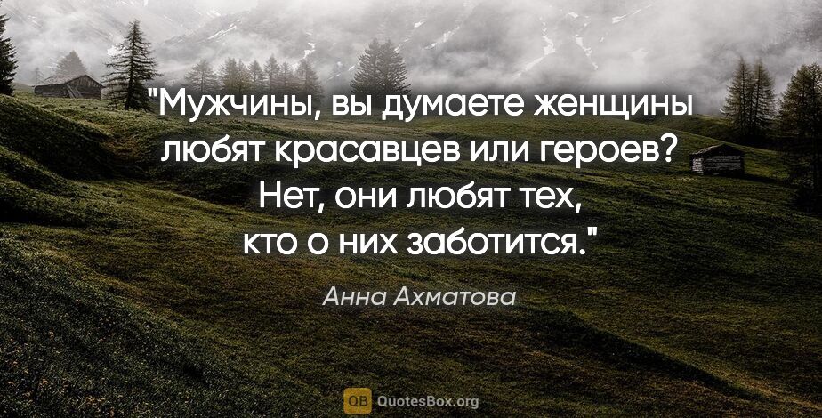 Анна Ахматова цитата: "Мужчины, вы думаете женщины любят красавцев или героев? Нет,..."