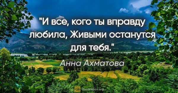Анна Ахматова цитата: "И все, кого ты вправду любила,

Живыми останутся для тебя."