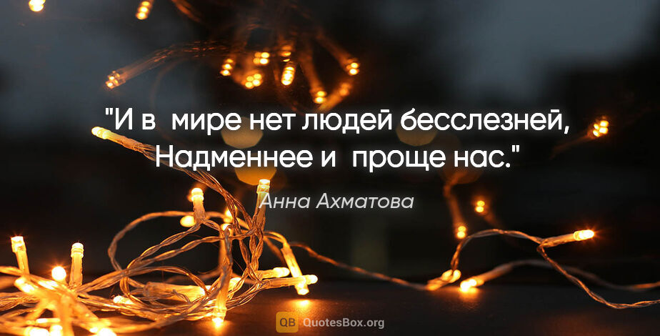 Анна Ахматова цитата: "И в мире нет людей бесслезней,

Надменнее и проще нас."