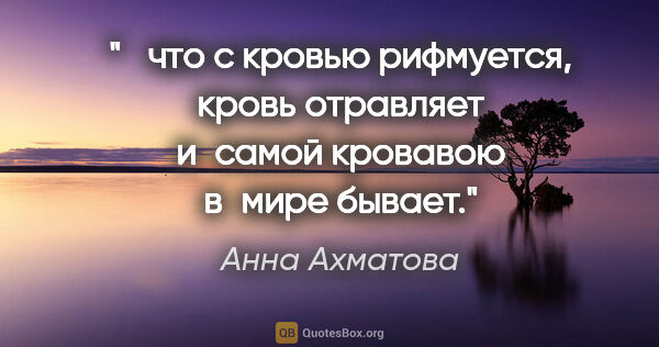 Анна Ахматова цитата: " что с кровью рифмуется,

кровь отравляет

и самой кровавою..."
