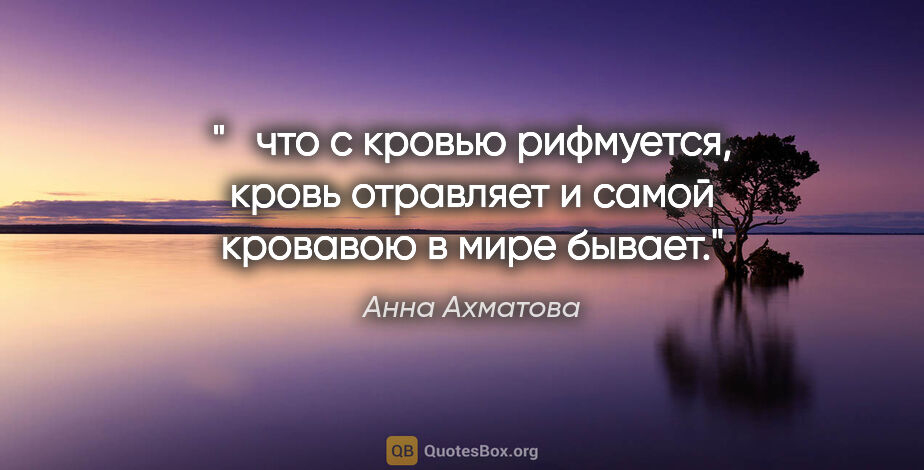 Анна Ахматова цитата: " что с кровью рифмуется,

кровь отравляет

и самой кровавою..."