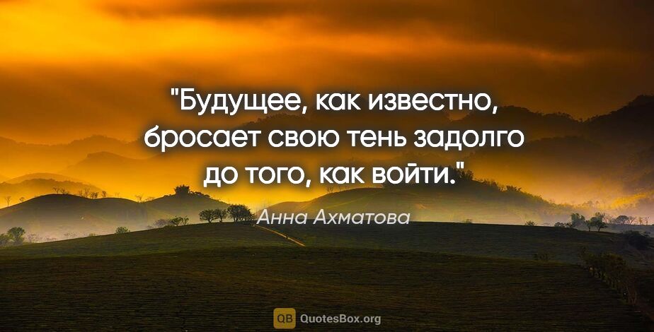 Анна Ахматова цитата: "Будущее, как известно, бросает свою тень задолго до того, как..."