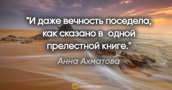 Анна Ахматова цитата: "И даже «вечность поседела»,

как сказано в одной прелестной..."