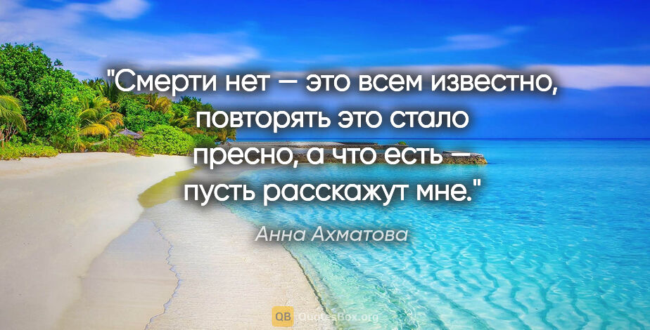 Анна Ахматова цитата: "Смерти нет — это всем известно,

повторять это стало..."