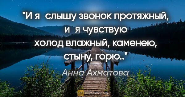 Анна Ахматова цитата: "И я слышу звонок протяжный,

и я чувствую холод..."