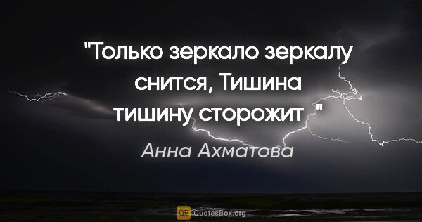 Анна Ахматова цитата: "Только зеркало зеркалу снится,

Тишина тишину сторожит"