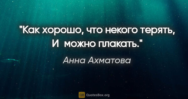 Анна Ахматова цитата: "Как хорошо, что некого терять,

И можно плакать."