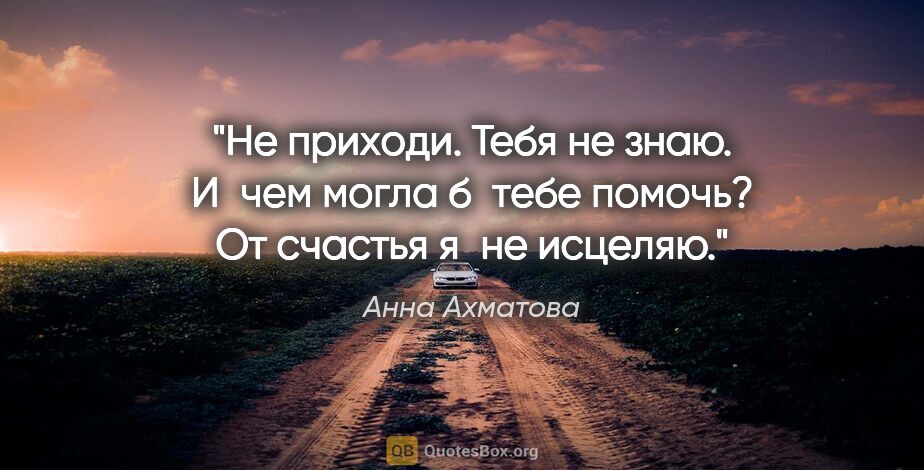 Анна Ахматова цитата: "Не приходи. Тебя не знаю.

И чем могла б тебе помочь?

От..."
