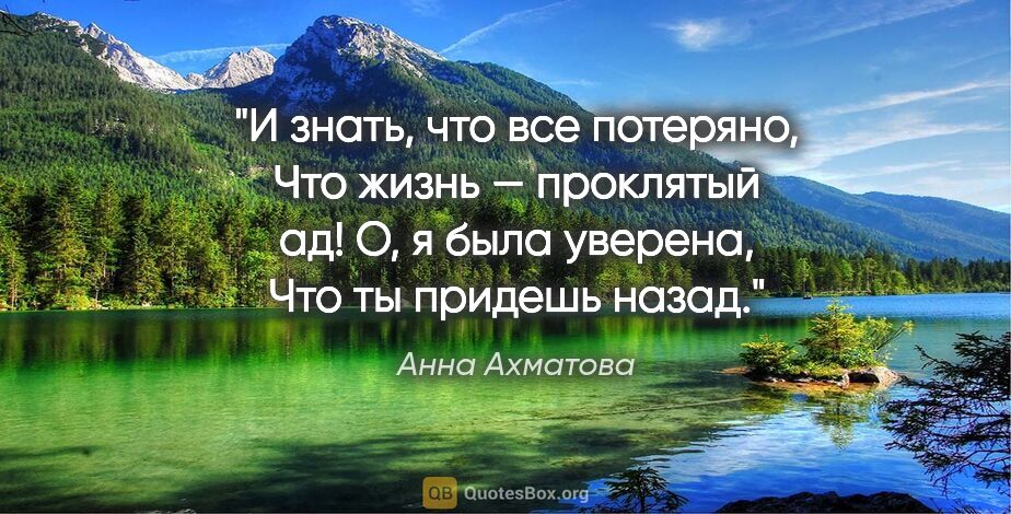 Анна Ахматова цитата: "И знать, что все потеряно,

Что жизнь — проклятый ад!

О,..."