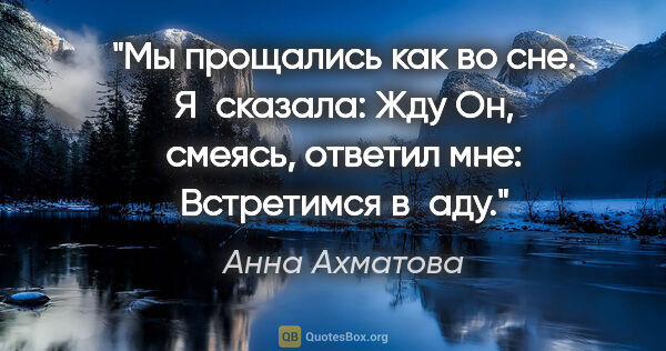 Анна Ахматова цитата: "Мы прощались как во сне.

Я сказала: «Жду»

Он, смеясь,..."