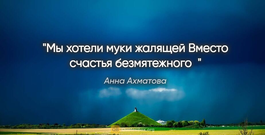 Анна Ахматова цитата: "Мы хотели муки жалящей

Вместо счастья безмятежного"