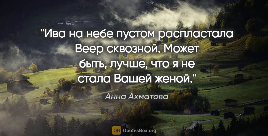 Анна Ахматова цитата: "Ива на небе пустом распластала

Веер сквозной.

Может быть,..."