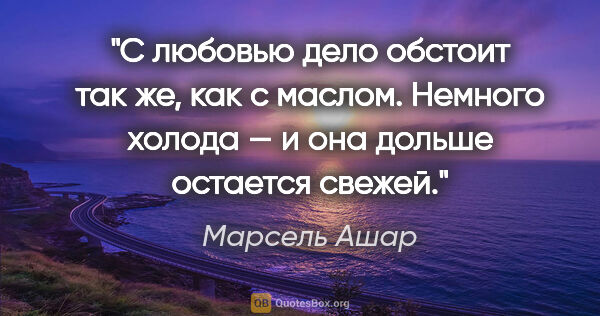 Марсель Ашар цитата: "С любовью дело обстоит так же, как с маслом. Немного холода —..."