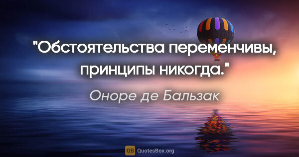 Оноре де Бальзак цитата: "Обстоятельства переменчивы, принципы никогда."