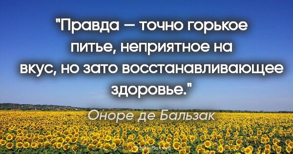 Оноре де Бальзак цитата: "Правда — точно горькое питье, неприятное на вкус, но зато..."