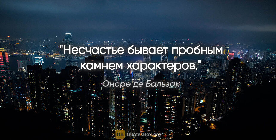 Оноре де Бальзак цитата: "Несчастье бывает пробным камнем характеров."