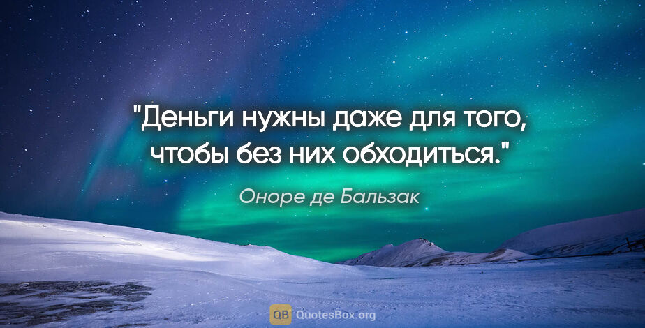 Оноре де Бальзак цитата: "Деньги нужны даже для того, чтобы без них обходиться."