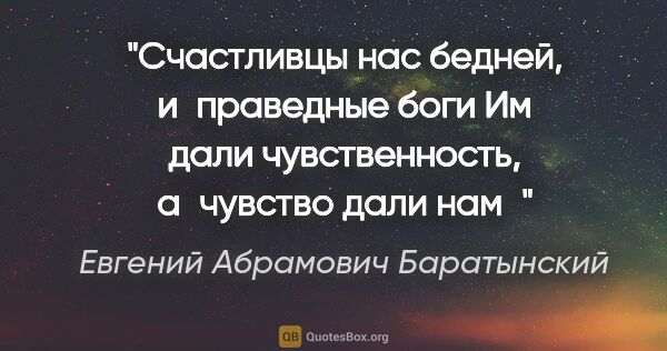 Евгений Абрамович Баратынский цитата: "Счастливцы нас бедней, и праведные боги

Им дали..."