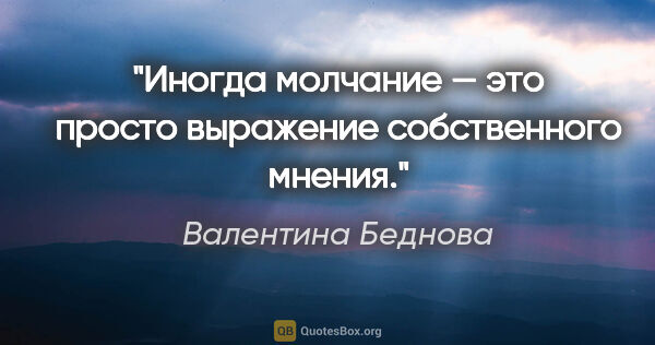 Валентина Беднова цитата: "Иногда молчание — это просто выражение собственного мнения."