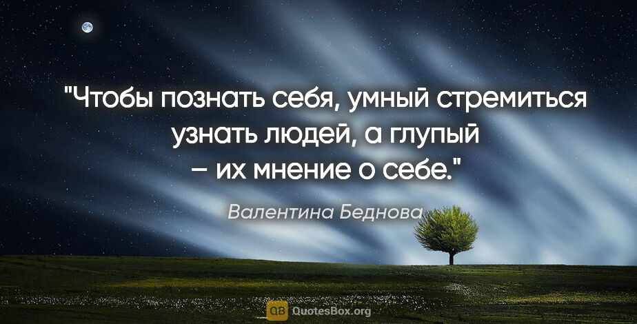 Валентина Беднова цитата: "Чтобы познать себя, умный стремиться узнать людей, а глупый –..."