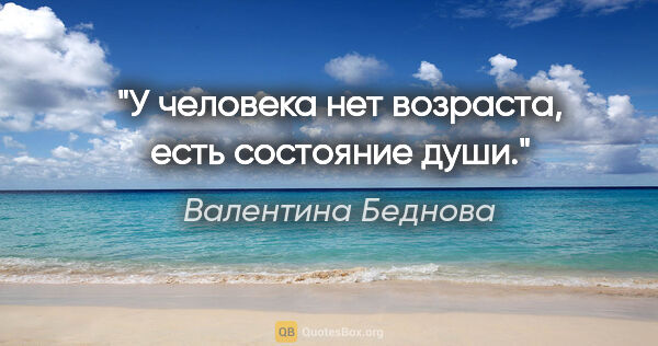 Валентина Беднова цитата: "У человека нет возраста, есть состояние души."