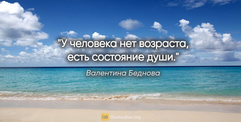 Валентина Беднова цитата: "У человека нет возраста, есть состояние души."