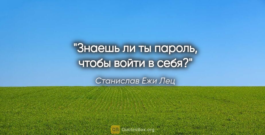 Станислав Ежи Лец цитата: "Знаешь ли ты пароль, чтобы войти в себя?"