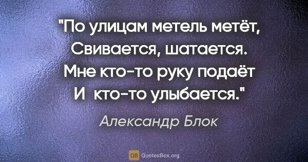 Александр Блок цитата: "По улицам метель метёт,

Свивается, шатается.

Мне кто-то руку..."