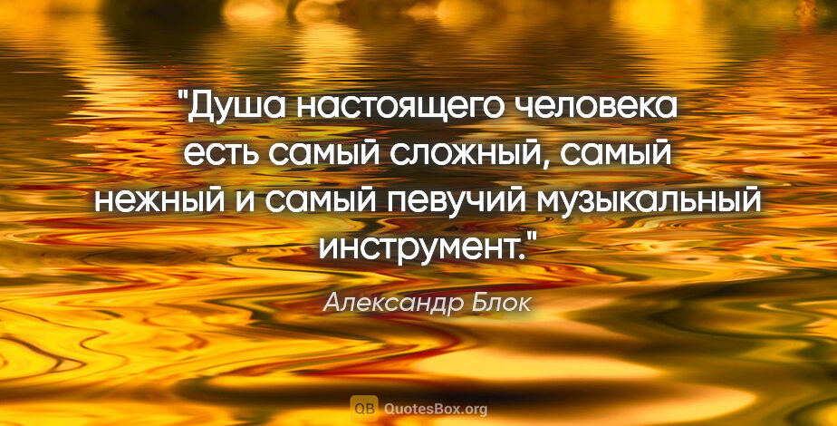 Александр Блок цитата: "Душа настоящего человека есть самый сложный, самый нежный..."