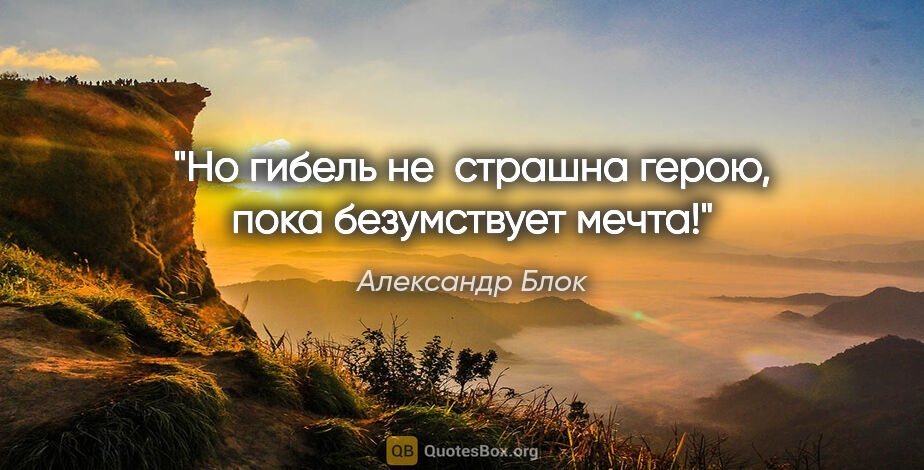 Александр Блок цитата: "Но гибель не  страшна герою, пока безумствует мечта!"