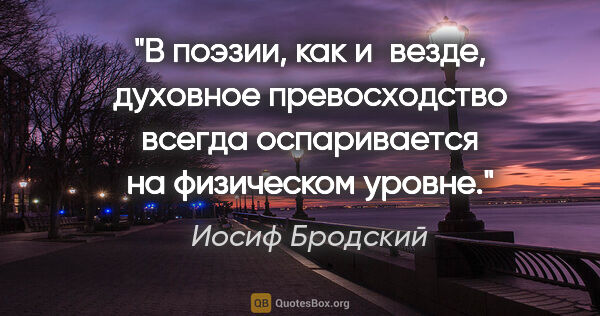 Иосиф Бродский цитата: "В поэзии, как и везде, духовное превосходство всегда..."