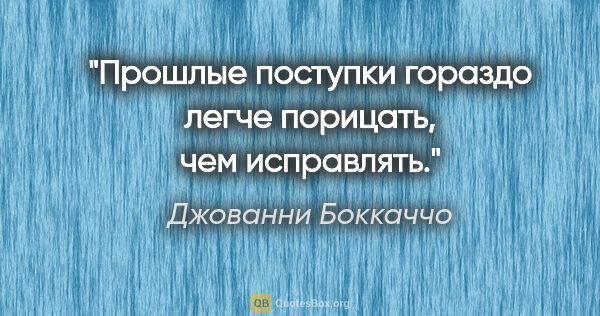 Джованни Боккаччо цитата: "Прошлые поступки гораздо легче порицать, чем исправлять."