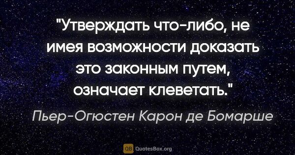 Пьер-Огюстен Карон де Бомарше цитата: "Утверждать что-либо, не имея возможности доказать это законным..."