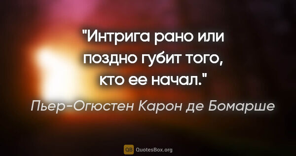 Пьер-Огюстен Карон де Бомарше цитата: "Интрига рано или поздно губит того, кто ее начал."