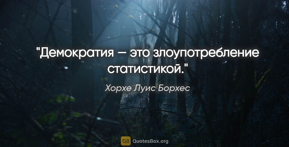 Хорхе Луис Борхес цитата: "Демократия — это злоупотребление статистикой."