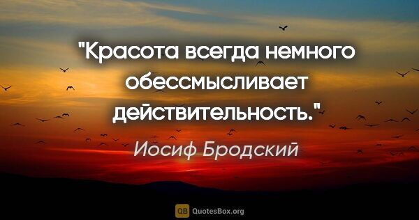 Иосиф Бродский цитата: "Красота всегда немного обессмысливает действительность."